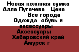 Новая кожаная сумка Алла Пугачева › Цена ­ 7 000 - Все города Одежда, обувь и аксессуары » Аксессуары   . Хабаровский край,Амурск г.